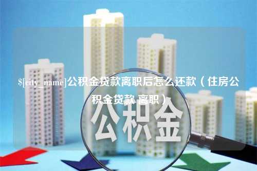 眉山公积金贷款离职后怎么还款（住房公积金贷款 离职）