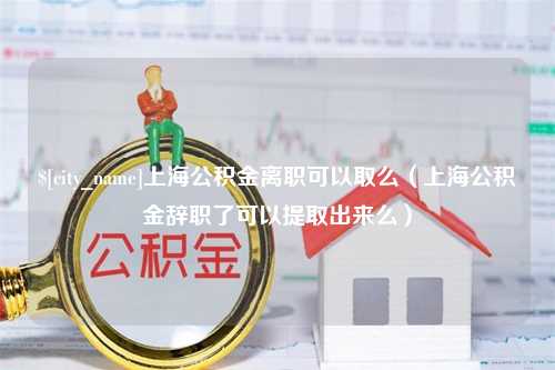 眉山上海公积金离职可以取么（上海公积金辞职了可以提取出来么）