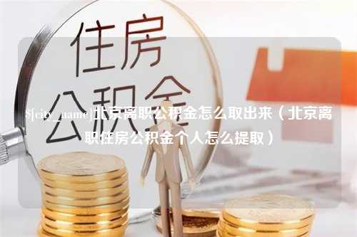 眉山北京离职公积金怎么取出来（北京离职住房公积金个人怎么提取）